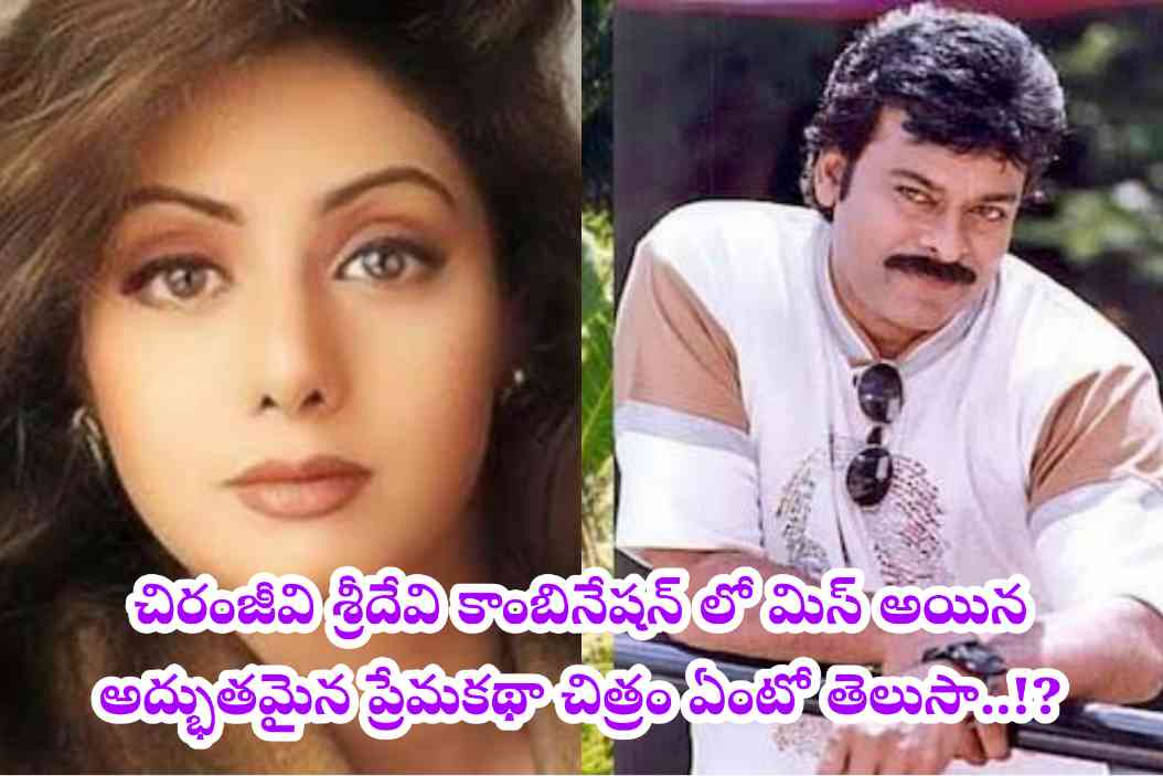 చిరంజీవి శ్రీదేవి కాంబినేషన్ లో మిస్ అయిన అద్భుతమైన ప్రేమ‌క‌థా చిత్రం ఏంటో తెలుసా..!?